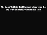 The Moms' Guide to Meal Makeovers: Improving the Way Your Family Eats One Meal at a Time! Free