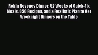 Robin Rescues Dinner: 52 Weeks of Quick-Fix Meals 350 Recipes and a Realistic Plan to Get Weeknight