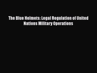 [PDF Download] The Blue Helmets: Legal Regulation of United Nations Military Operations [Read]