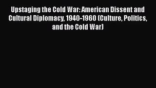Upstaging the Cold War: American Dissent and Cultural Diplomacy 1940-1960 (Culture Politics