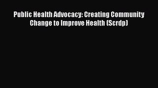 [PDF Download] Public Health Advocacy: Creating Community Change to Improve Health (Scrdp)