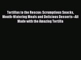 Tortillas to the Rescue: Scrumptious Snacks Mouth-Watering Meals and Delicious Desserts--All