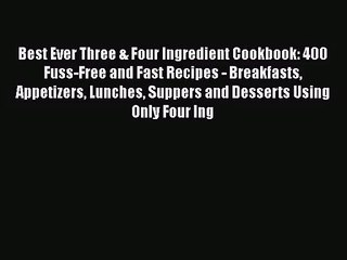 Best Ever Three & Four Ingredient Cookbook: 400 Fuss-Free and Fast Recipes - Breakfasts Appetizers