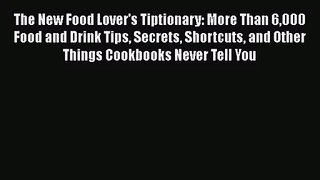 The New Food Lover's Tiptionary: More Than 6000 Food and Drink Tips Secrets Shortcuts and Other