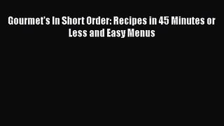 Gourmet's In Short Order: Recipes in 45 Minutes or Less and Easy Menus  Free Books