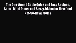 The One-Armed Cook: Quick and Easy Recipes Smart Meal Plans and Savvy Advice for New (and Not-So-New)