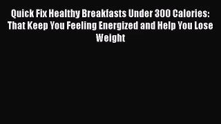 Quick Fix Healthy Breakfasts Under 300 Calories: That Keep You Feeling Energized and Help You