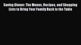 Saving Dinner: The Menus Recipes and Shopping Lists to Bring Your Family Back to the Table