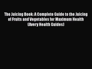 The Juicing Book: A Complete Guide to the Juicing of Fruits and Vegetables for Maximum Health