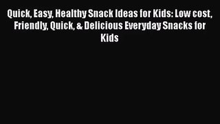 Quick Easy Healthy Snack Ideas for Kids: Low cost Friendly Quick & Delicious Everyday Snacks