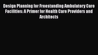 Design Planning for Freestanding Ambulatory Care Facilities: A Primer for Health Care Providers