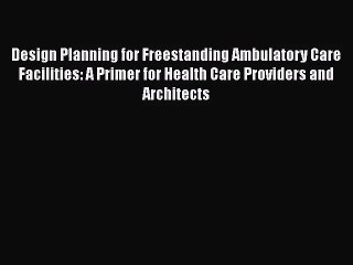 Design Planning for Freestanding Ambulatory Care Facilities: A Primer for Health Care Providers