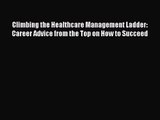 Climbing the Healthcare Management Ladder: Career Advice from the Top on How to Succeed  Free