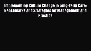 Implementing Culture Change in Long-Term Care: Benchmarks and Strategies for Management and