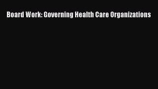 Board Work: Governing Health Care Organizations  Free Books