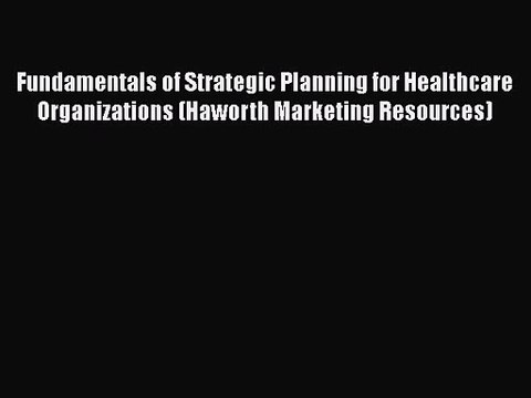 Fundamentals of Strategic Planning for Healthcare Organizations (Haworth Marketing Resources)