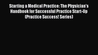 Starting a Medical Practice: The Physician's Handbook for Successful Practice Start-Up (Practice