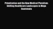 Privatization and the New Medical Pluralism: Shifting Healthcare Landscapes in Maya Guatemala