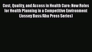 Cost Quality and Access in Health Care: New Roles for Health Planning in a Competitive Environment