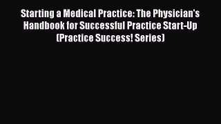 Starting a Medical Practice: The Physician's Handbook for Successful Practice Start-Up (Practice