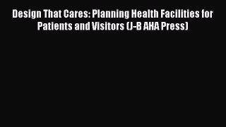 Design That Cares: Planning Health Facilities for Patients and Visitors (J-B AHA Press) Free