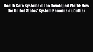 Health Care Systems of the Developed World: How the United States' System Remains an Outlier