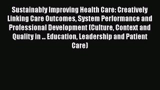 Sustainably Improving Health Care: Creatively Linking Care Outcomes System Performance and
