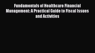 Fundamentals of Healthcare Financial Management: A Practical Guide to Fiscal Issues and Activities