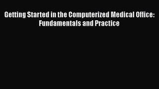 Getting Started in the Computerized Medical Office: Fundamentals and Practice  Read Online