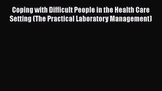 Coping with Difficult People in the Health Care Setting (The Practical Laboratory Management)