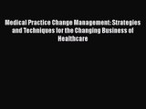 Medical Practice Change Management: Strategies and Techniques for the Changing Business of