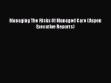 Managing The Risks Of Managed Care (Aspen Executive Reports)  Free Books