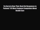 I'm Sorry to Hear That: Real Life Responses to Patients' 101 Most Common Complaints About Health