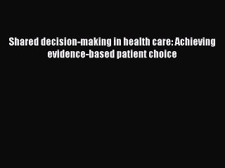 Shared decision-making in health care: Achieving evidence-based patient choice Free Download