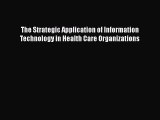 The Strategic Application of Information Technology in Health Care Organizations  Free Books