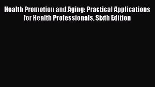 Health Promotion and Aging: Practical Applications for Health Professionals Sixth Edition Free