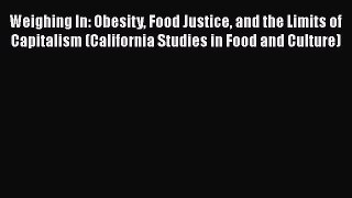 Weighing In: Obesity Food Justice and the Limits of Capitalism (California Studies in Food