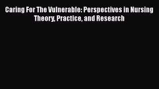 Caring For The Vulnerable: Perspectives in Nursing Theory Practice and Research  Free Books