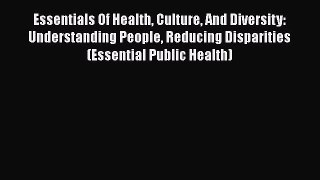 Essentials Of Health Culture And Diversity: Understanding People Reducing Disparities (Essential