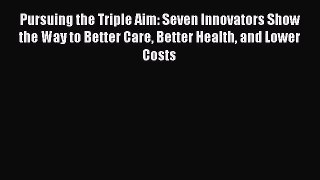 Pursuing the Triple Aim: Seven Innovators Show the Way to Better Care Better Health and Lower