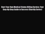 Start Your Own Medical Claims Billing Service: Your Step-By-Step Guide to Success (StartUp