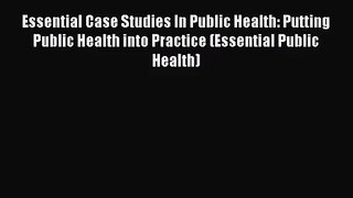 Essential Case Studies In Public Health: Putting Public Health into Practice (Essential Public