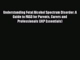 Understanding Fetal Alcohol Spectrum Disorder: A Guide to FASD for Parents Carers and Professionals