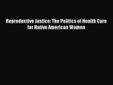 Reproductive Justice: The Politics of Health Care for Native American Women  Read Online Book