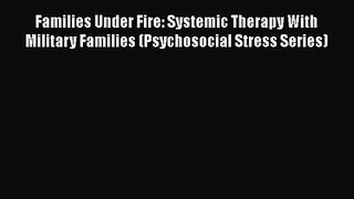 Families Under Fire: Systemic Therapy With Military Families (Psychosocial Stress Series) Read