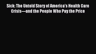Sick: The Untold Story of America's Health Care Crisis---and the People Who Pay the Price Free