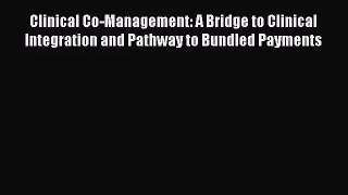 Clinical Co-Management: A Bridge to Clinical Integration and Pathway to Bundled Payments  Free