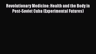 Revolutionary Medicine: Health and the Body in Post-Soviet Cuba (Experimental Futures)  Free