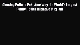 Chasing Polio in Pakistan: Why the World's Largest Public Health Initiative May Fail  Free