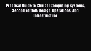 Practical Guide to Clinical Computing Systems Second Edition: Design Operations and Infrastructure